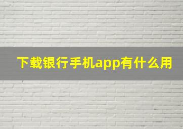 下载银行手机app有什么用