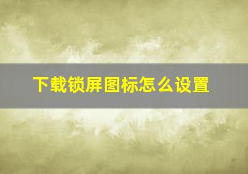 下载锁屏图标怎么设置