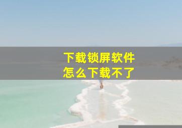 下载锁屏软件怎么下载不了