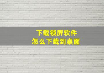 下载锁屏软件怎么下载到桌面