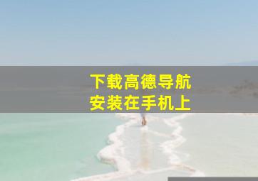 下载高德导航安装在手机上