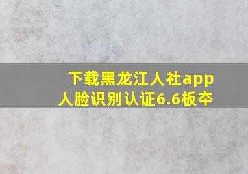 下载黑龙江人社app人脸识别认证6.6板夲