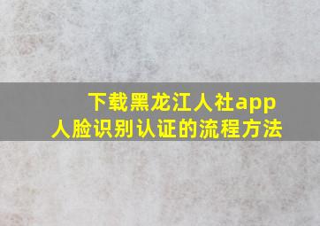 下载黑龙江人社app人脸识别认证的流程方法