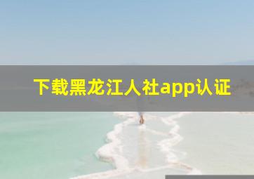 下载黑龙江人社app认证