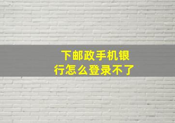 下邮政手机银行怎么登录不了