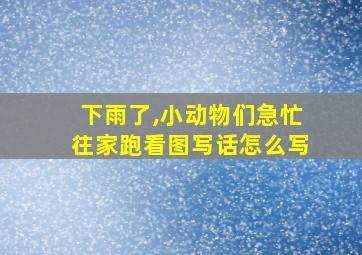 下雨了,小动物们急忙往家跑看图写话怎么写