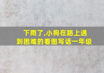 下雨了,小狗在路上遇到困难的看图写话一年级