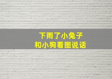 下雨了小兔子和小狗看图说话