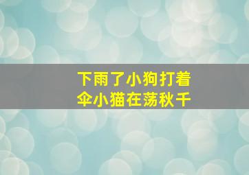 下雨了小狗打着伞小猫在荡秋千