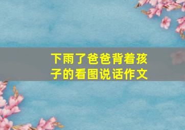 下雨了爸爸背着孩子的看图说话作文