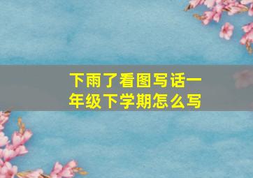 下雨了看图写话一年级下学期怎么写