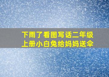 下雨了看图写话二年级上册小白兔给妈妈送伞