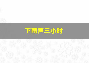 下雨声三小时