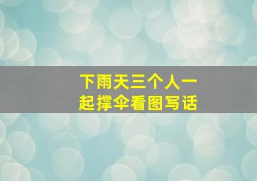 下雨天三个人一起撑伞看图写话