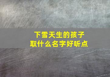 下雪天生的孩子取什么名字好听点