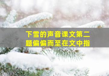 下雪的声音课文第二题偏偏而至在文中指