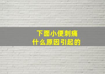 下面小便刺痛什么原因引起的