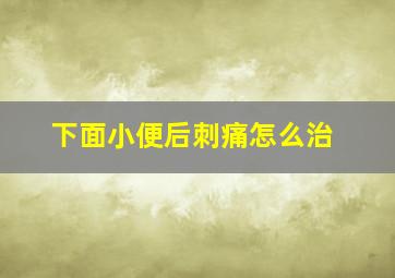 下面小便后刺痛怎么治