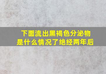 下面流出黑褐色分泌物是什么情况了绝经两年后