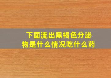 下面流出黑褐色分泌物是什么情况吃什么药