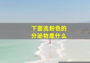 下面流粉色的分泌物是什么