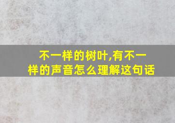 不一样的树叶,有不一样的声音怎么理解这句话