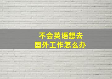 不会英语想去国外工作怎么办