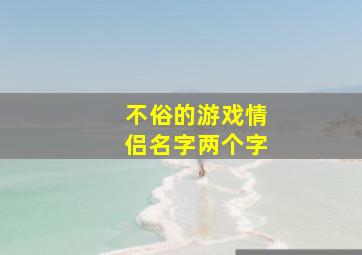 不俗的游戏情侣名字两个字