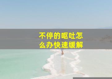 不停的呕吐怎么办快速缓解