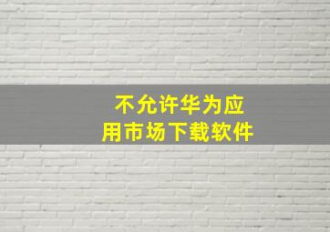 不允许华为应用市场下载软件