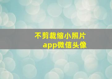 不剪裁缩小照片app微信头像