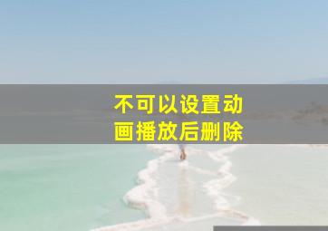 不可以设置动画播放后删除