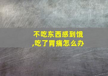 不吃东西感到饿,吃了胃痛怎么办