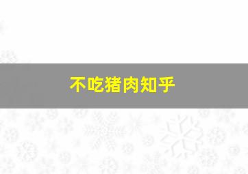 不吃猪肉知乎