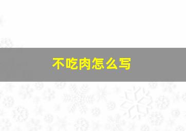 不吃肉怎么写