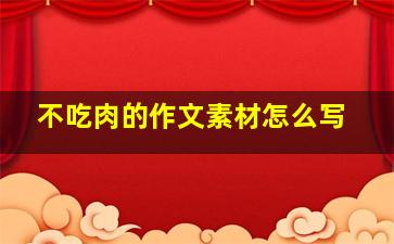 不吃肉的作文素材怎么写