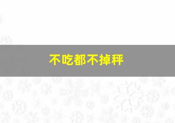 不吃都不掉秤