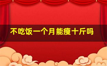 不吃饭一个月能瘦十斤吗