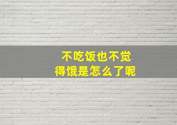 不吃饭也不觉得饿是怎么了呢