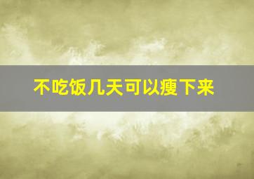 不吃饭几天可以瘦下来