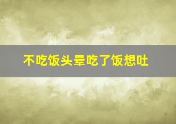 不吃饭头晕吃了饭想吐