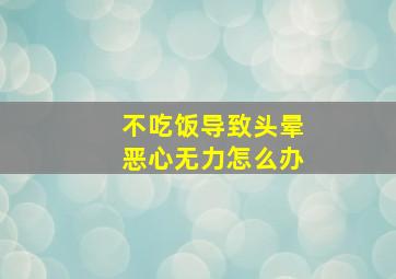 不吃饭导致头晕恶心无力怎么办