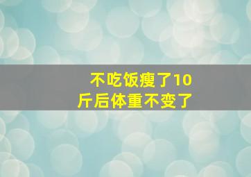 不吃饭瘦了10斤后体重不变了