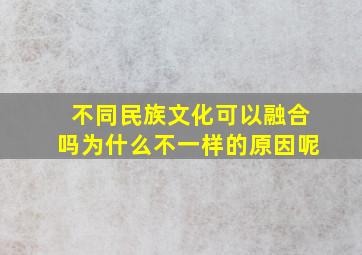 不同民族文化可以融合吗为什么不一样的原因呢