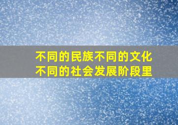 不同的民族不同的文化不同的社会发展阶段里