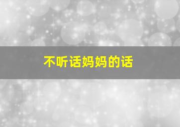 不听话妈妈的话