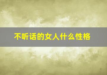 不听话的女人什么性格