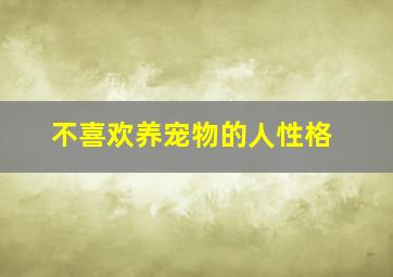 不喜欢养宠物的人性格