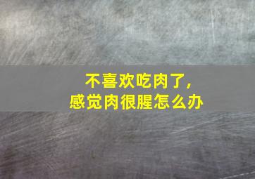 不喜欢吃肉了,感觉肉很腥怎么办