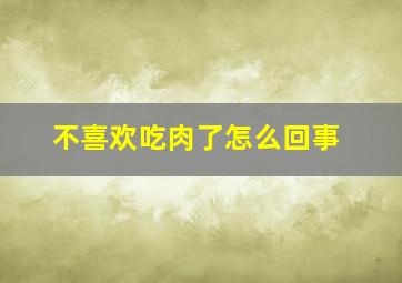 不喜欢吃肉了怎么回事